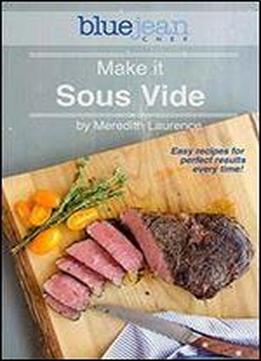 Make It Sous Vide!: Easy Recipes For Perfect Results Every Time!