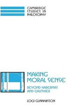 Making Moral Sense: Beyond Habermas And Gauthier (cambridge Studies In Philosophy)