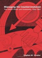 Managing Counterrevolution: The United States & Guatemala, 1954-1961 (Ohio Ris Latin America Series)