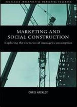 Marketing And Social Construction: Exploring The Rhetorics Of Managed Consumption (routledge Interpretive Marketing Research)