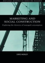 Marketing And Social Construction: Exploring The Rhetorics Of Managed Consumption