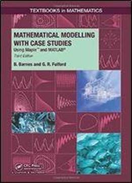 Mathematical Modelling With Case Studies: Using Maple And Matlab, Third Edition (textbooks In Mathematics)