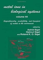 Metal Ions In Biological Systems, Volume 44: Biogeochemistry, Availability, And Transport Of Metals In The Environment