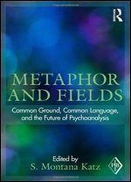 Metaphor And Fields: Common Ground, Common Language, And The Future Of Psychoanalysis (psychoanalytic Inquiry, Vol. 41)