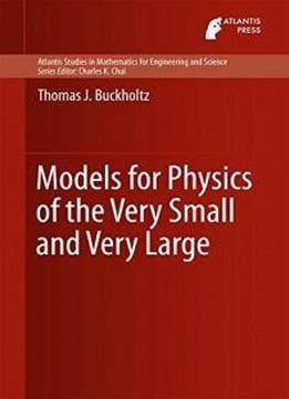 Models For Physics Of The Very Small And Very Large (atlantis Studies In Mathematics For Engineering And Science)