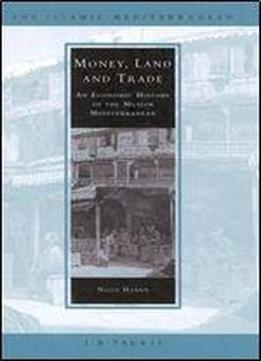 Money, Land And Trade: An Economic History Of The Muslim Mediterranean (the Islamic Mediterranean)