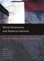 Moral Sentiments And Material Interests: The Foundations Of Cooperation In Economic Life (Economic Learning And Social Evolution)