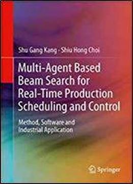 Multi-agent Based Beam Search For Real-time Production Scheduling And Control: Method, Software And Industrial Application
