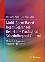 Multi-Agent Based Beam Search For Real-Time Production Scheduling And Control: Method, Software And Industrial Application