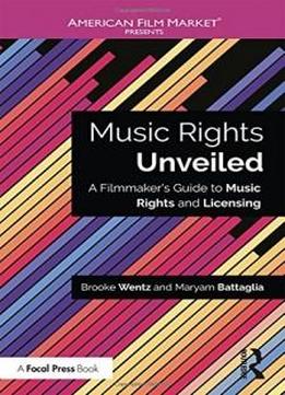 Music Rights Unveiled: A Filmmaker's Guide To Music Rights And Licensing (american Film Market Presents)