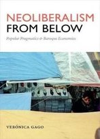 Neoliberalism From Below: Popular Pragmatics And Baroque Economies (Radical Américas)