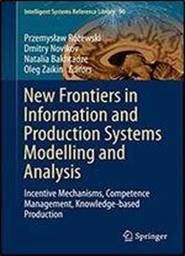 New Frontiers In Information And Production Systems Modelling And Analysis: Incentive Mechanisms, Competence Management, Knowledge-based Production (intelligent Systems Reference Library)