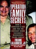 Operation Family Secrets: How A Mobster's Son And The Fbi Brought Down Chicago's Murderous Crime Family