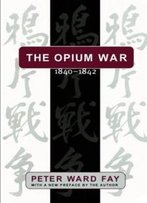 Opium War, 1840-1842: Barbarians In The Celestial Empire In The Early Part Of The Nineteenth Century And The War By Which They Forced Her Gates