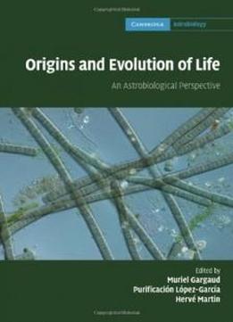 Origins And Evolution Of Life: An Astrobiological Perspective (cambridge Astrobiology)