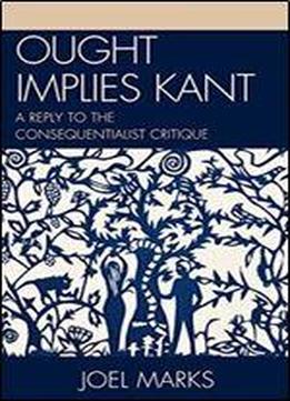 Ought Implies Kant: A Reply To The Consequentialist Critique