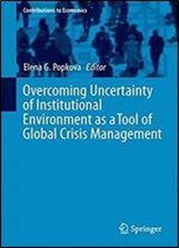 Overcoming Uncertainty Of Institutional Environment As A Tool Of Global Crisis Management (contributions To Economics)