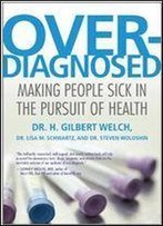 Overdiagnosed: Making People Sick In The Pursuit Of Health