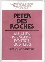 Peter Des Roches: An Alien In English Politics, 1205-1238 (Cambridge Studies In Medieval Life And Thought: Fourth Series)