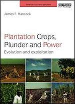 Plantation Crops, Plunder And Power: Evolution And Exploitation (earthscan Food And Agriculture)