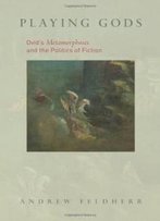 Playing Gods: Ovid's Metamorphoses And The Politics Of Fiction
