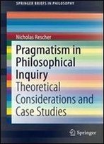 Pragmatism In Philosophical Inquiry: Theoretical Considerations And Case Studies (Springerbriefs In Philosophy)