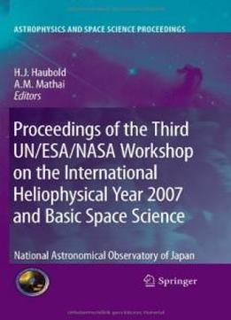 Proceedings Of The Third Un/esa/nasa Workshop On The International Heliophysical Year 2007 And Basic Space Science: National Astronomical Observatory ... (astrophysics And Space Science Proceedings)