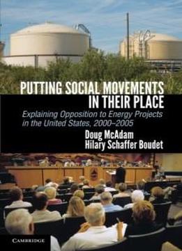 Putting Social Movements In Their Place: Explaining Opposition To Energy Projects In The United States, 2000-2005 (cambridge Studies In Contentious Politics)