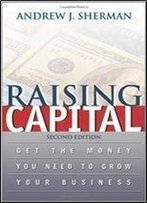 Raising Capital: Get The Money You Need To Grow Your Business