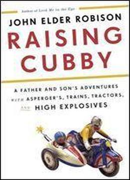 Raising Cubby: A Father And Son's Adventures With Asperger's, Trains, Tractors, And High Explosives