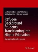 Refugee Background Students Transitioning Into Higher Education: Navigating Complex Spaces