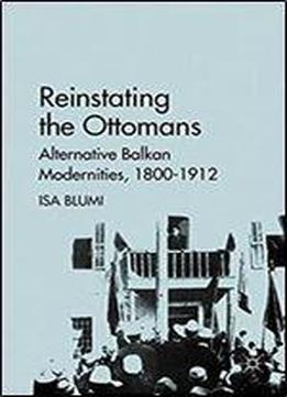 Reinstating The Ottomans: Alternative Balkan Modernities, 1800-1912
