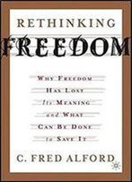 Rethinking Freedom: Why Freedom Has Lost Its Meaning And What Can Be Done To Save It
