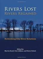 Rivers Lost, Rivers Regained: Rethinking City-River Relations (Pittsburgh Hist Urban Environ)
