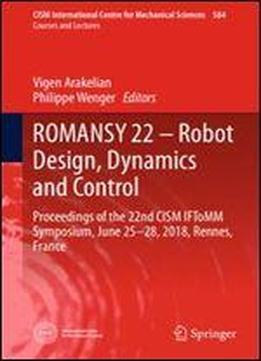 Romansy 22 Robot Design, Dynamics And Control: Proceedings Of The 22nd Cism Iftomm Symposium, June 25-28, 2018, Rennes, France (cism International Centre For Mechanical Sciences)