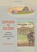 Samurai To Soldier: Remaking Military Service In Nineteenth-Century Japan (Studies Of The Weatherhead East Asian Institute, Columbia University)
