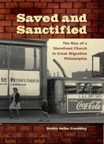 Saved And Sanctified: The Rise Of A Storefront Church In Great Migration Philadelphia (History Of African-American Religions)