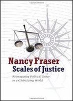 Scales Of Justice: Reimagining Political Space In A Globalizing World (New Directions In Critical Theory)