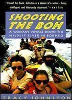 Shooting The Boh: A Woman's Voyage Down The Wildest River In Borneo