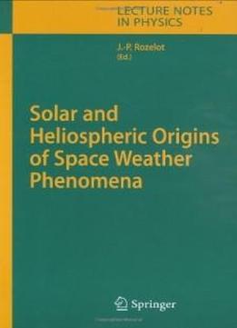 Solar And Heliospheric Origins Of Space Weather Phenomena (lecture Notes In Physics)