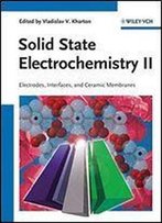 Solid State Electrochemistry Ii: Electrodes, Interfaces And Ceramic Membranes