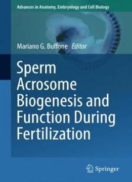 Sperm Acrosome Biogenesis And Function During Fertilization (advances In Anatomy, Embryology And Cell Biology)