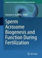 Sperm Acrosome Biogenesis And Function During Fertilization (Advances In Anatomy, Embryology And Cell Biology)