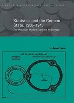 Statistics And The German State, 1900-1945: The Making Of Modern Economic Knowledge (Cambridge Studies In Modern Economic History)