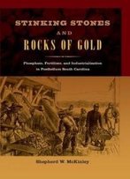 Stinking Stones And Rocks Of Gold: Phosphate, Fertilizer, And Industrialization In Postbellum South Carolina (New Perspectives On The History Of The South)
