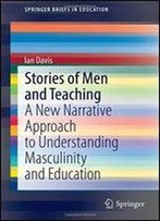 Stories Of Men And Teaching: A New Narrative Approach To Understanding Masculinity And Education (Springerbriefs In Education)