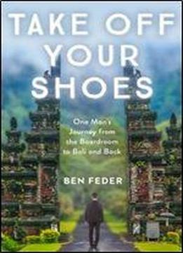 Take Off Your Shoes: One Man's Journey From The Boardroom To Bali And Back