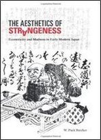 The Aesthetics Of Strangeness: Eccentricity And Madness In Early Modern Japan