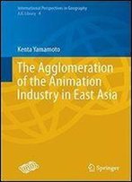 The Agglomeration Of The Animation Industry In East Asia (International Perspectives In Geography)