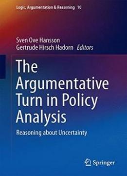 The Argumentative Turn In Policy Analysis: Reasoning About Uncertainty (logic, Argumentation & Reasoning)